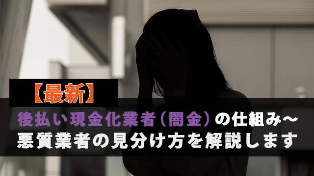 【最新】後払い現金化業者（≒闇金）の仕組み～悪質業者の見分け方を解説します