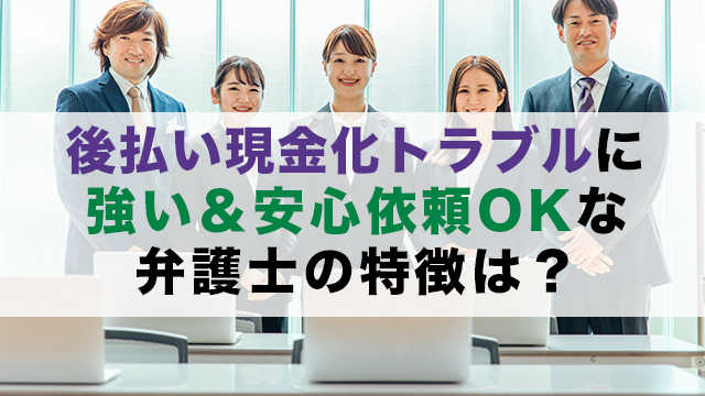 後払い現金化トラブルに強い＆安心依頼OKな弁護士の特徴は？