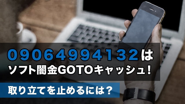 09064994132はソフト闇金GOTOキャッシュ！取り立てを止めるには？