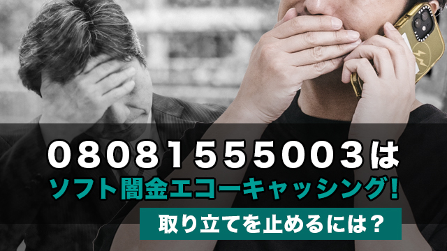 08081555003はソフト闇金エコーキャッシング！取り立てを止めるには？