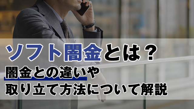 【2022年最新】ソフト闇金とは？闇金との違いや取り立てについて解説