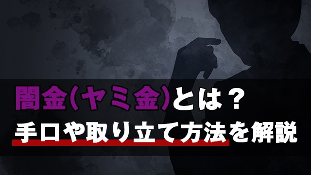 【2022年最新】闇金（ヤミ金）とは？手口や取り立て方法を解説