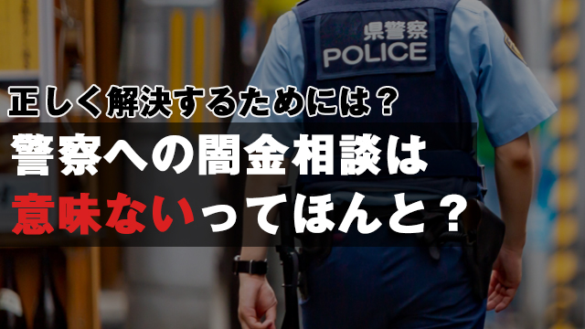 警察への闇金相談は意味ないって本当？正しく解決するためには