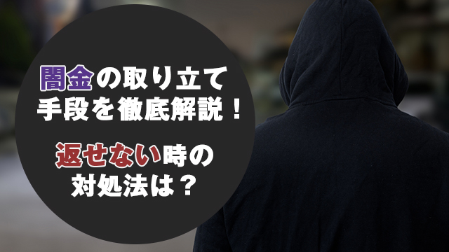 闇金の取り立て手段を徹底解説！返せない時の対処法は？