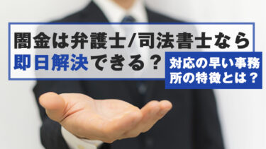 闇金は弁護士/司法書士なら即日解決できる？対応が早い事務所の特徴とは