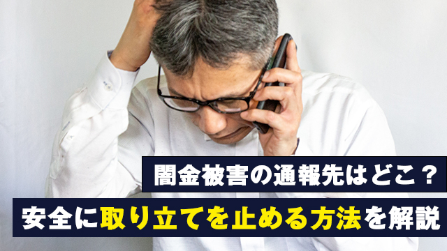 闇金被害の通報先はどこ？安全に取り立てを止める方法を解説