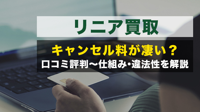 リニア買取|キャンセル料が凄い？口コミ評判～仕組み・違法性を解説