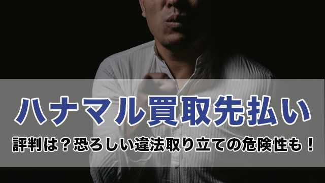 ハナマル買取先払い丨評判は？恐ろしい違法取り立ての危険性も！