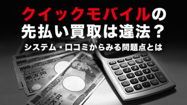 クイックモバイルの先払い買取は違法？システム・口コミからみる問題点とは