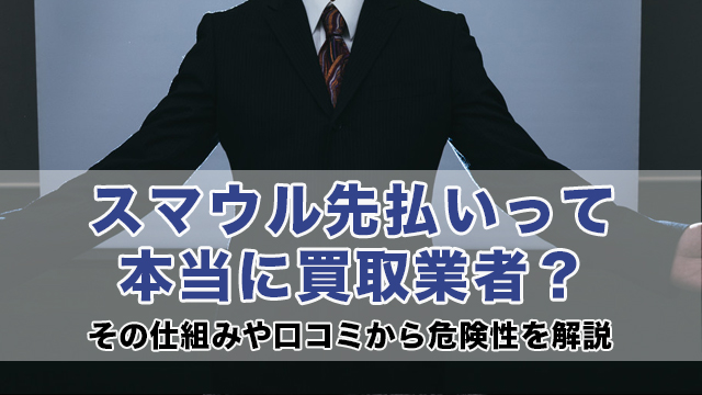 スマウル先払いって本当に買取業者？その仕組みや口コミから危険性を解説