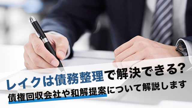 レイクは債務整理で解決できる？債権回収会社や和解提案について解説します