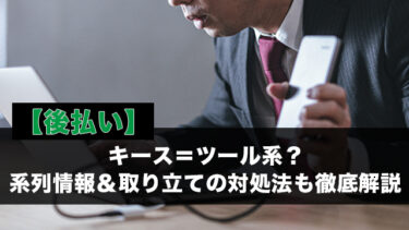 【後払い】キース＝ツール系？系列情報＆取り立ての対処法も徹底解説