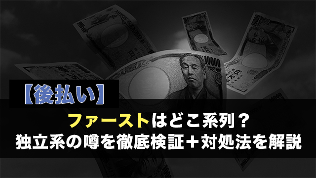 【後払い】ファーストはどこ系列？独立系の噂を徹底検証＋対処法を解説