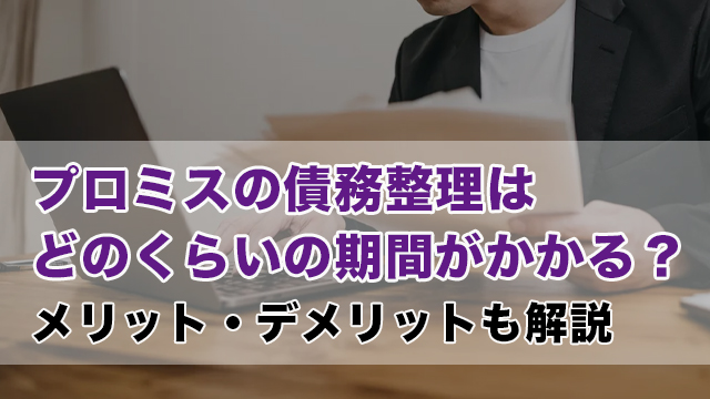 プロミスの債務整理はどのくらいの期間がかかる？メリット・デメリットも解説