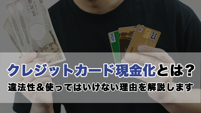 クレジットカード現金化とは？違法性＆使ってはいけない理由を解説します