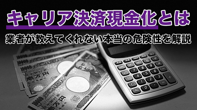 キャリア決済現金化とは｜業者が教えてくれない本当の危険性を解説