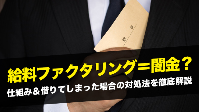 給料ファクタリング＝闇金？仕組み＆借りてしまった場合の対処法を徹底解説