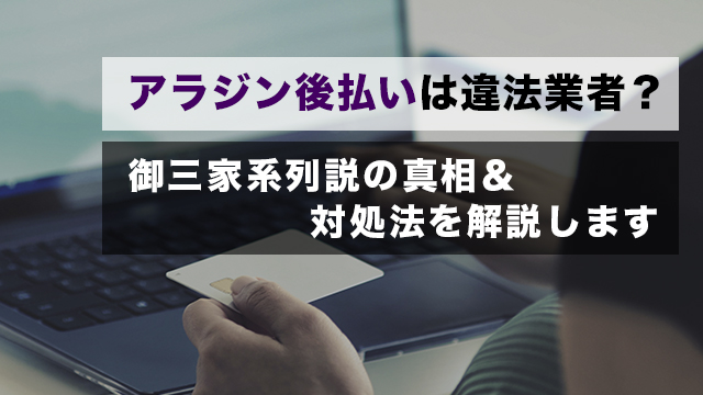 アラジン後払いは違法業者？御三家系列説の真相＆対処法を解説します