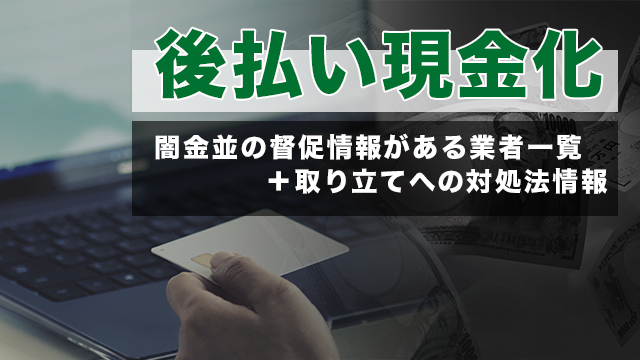 後払い現金化｜闇金並の督促情報がある業者一覧＋取り立てへの対処法情報