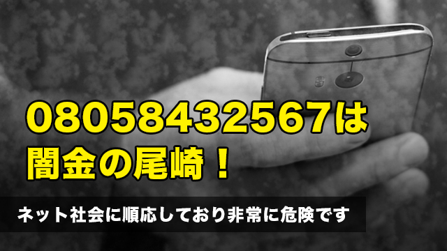 08058432567は闇金の尾崎！ネット社会に順応しており非常に危険です