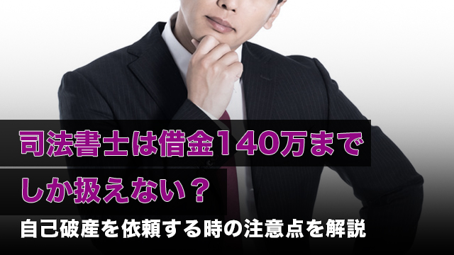 司法書士は借金140万までしか扱えない？自己破産を依頼する時の注意点を解説