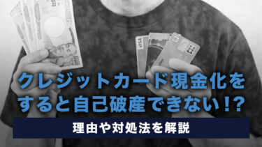 クレジットカード現金化をすると自己破産できない！？理由や対処法を解説