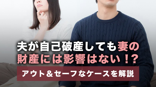 夫が自己破産しても妻の財産には影響はない！？アウト＆セーフなケースを解説