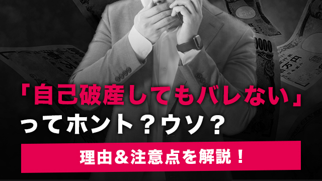 「自己破産してもバレない」ってホント？ウソ？理由＆注意点を解説！