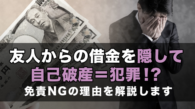 友人からの借金を隠して自己破産＝犯罪！？免責NGの理由を解説します