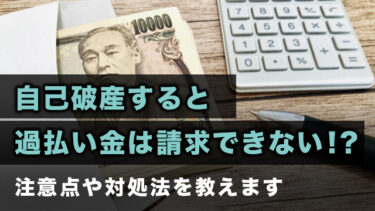 自己破産すると過払い金は請求できない！？注意点や対処法を教えます