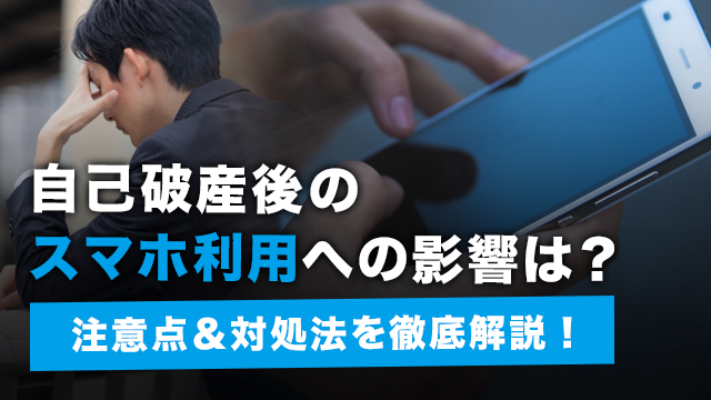 自己破産後のスマホ利用への影響は？注意点＆対処法を徹底解説！