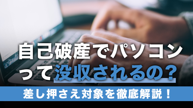 自己破産でパソコンって没収されるの？差し押さえ対象を徹底解説！