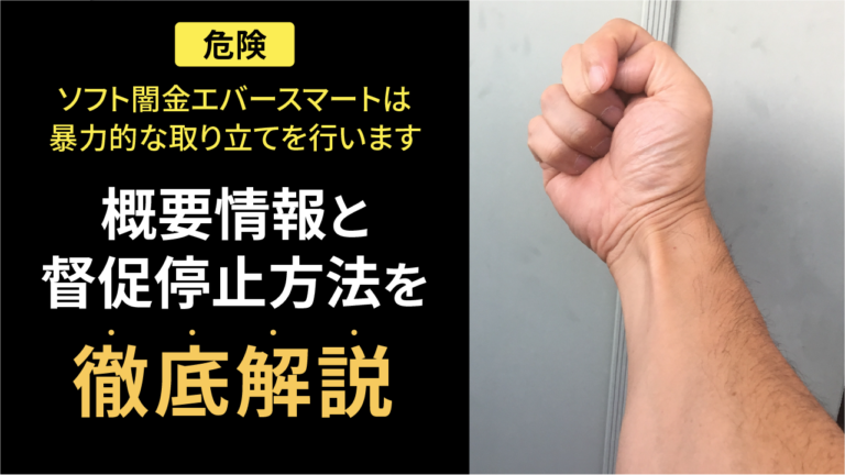 【危険です】ソフト闇金エバースマートは暴力的な取り立てを行います｜概要情報と督促停止の方法を徹底解説