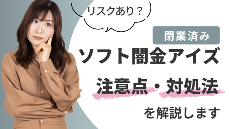 【閉業済み】ソフト闇金アイズ｜リスクあり？注意点・対処法を解説します