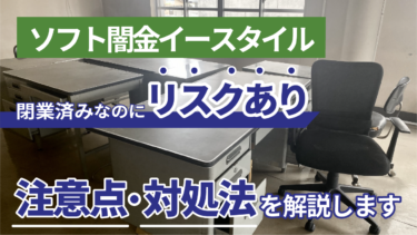 ソフト闇金イースタイルは閉業済みなのにリスクあり？注意点・対処法を解説します