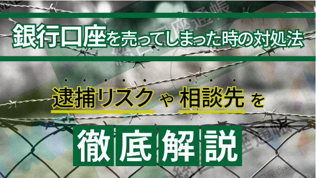 銀行口座を売ってしまった時の対処法│逮捕リスクや相談先を徹底解説