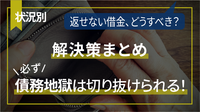 【状況別】返せない借金、どうすべき？解決策まとめ｜債務地獄は必ず切り抜けられる！