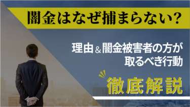 闇金はなぜ捕まらない？理由＆闇金被害者の方が取るべき行動を徹底解説！