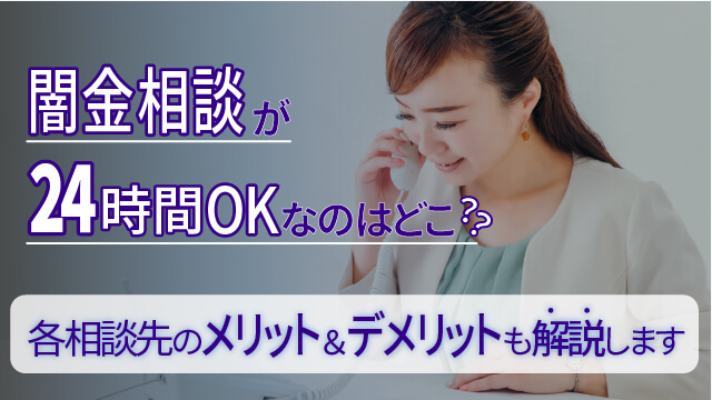 闇金相談が24時間OKなのはどこ？各相談先のメリット＆デメリットも解説します