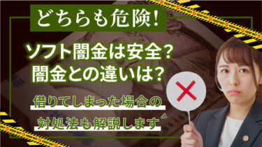 【どちらも危険！】ソフト闇金は安全？闇金との違いは？借りてしまった場合の対処法も解説します