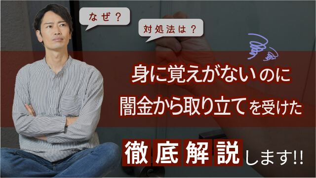 身に覚えがないのに闇金から取り立てを受けた｜なぜ？対処法は？徹底解説します