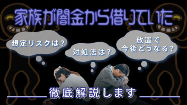 家族が闇金から借りていた｜想定リスクは？放置で今後どうなる？対処法は？徹底解説します