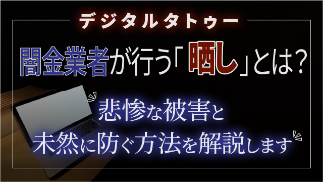 【デジタルタトゥー】闇金業者が行う「晒し」とは？悲惨な被害と未然に防ぐ方法を解説します